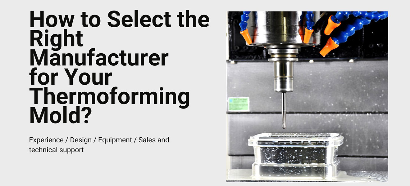How to Select the Right Manufacturer for Your Thermoforming Mold?